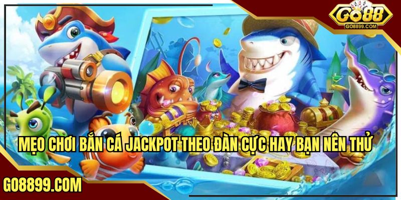 Mẹo chơi bắn cá Jackpot theo đàn cực hay bạn nên thử tại trang chủ GO88